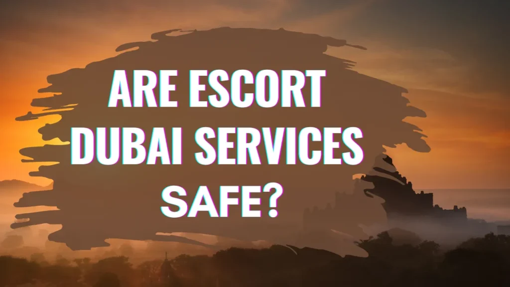Are Escort Dubai Services Safe